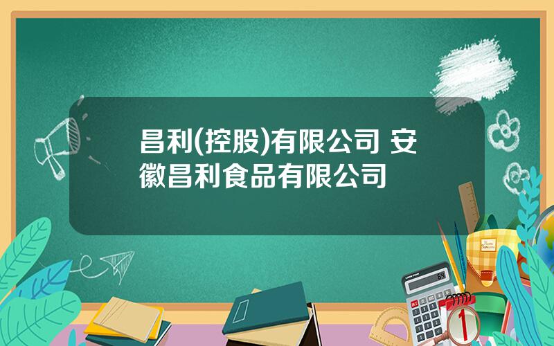 昌利(控股)有限公司 安徽昌利食品有限公司